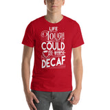 Life is tough but it could be DECAF - T-Shirt